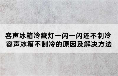 容声冰箱冷藏灯一闪一闪还不制冷 容声冰箱不制冷的原因及解决方法